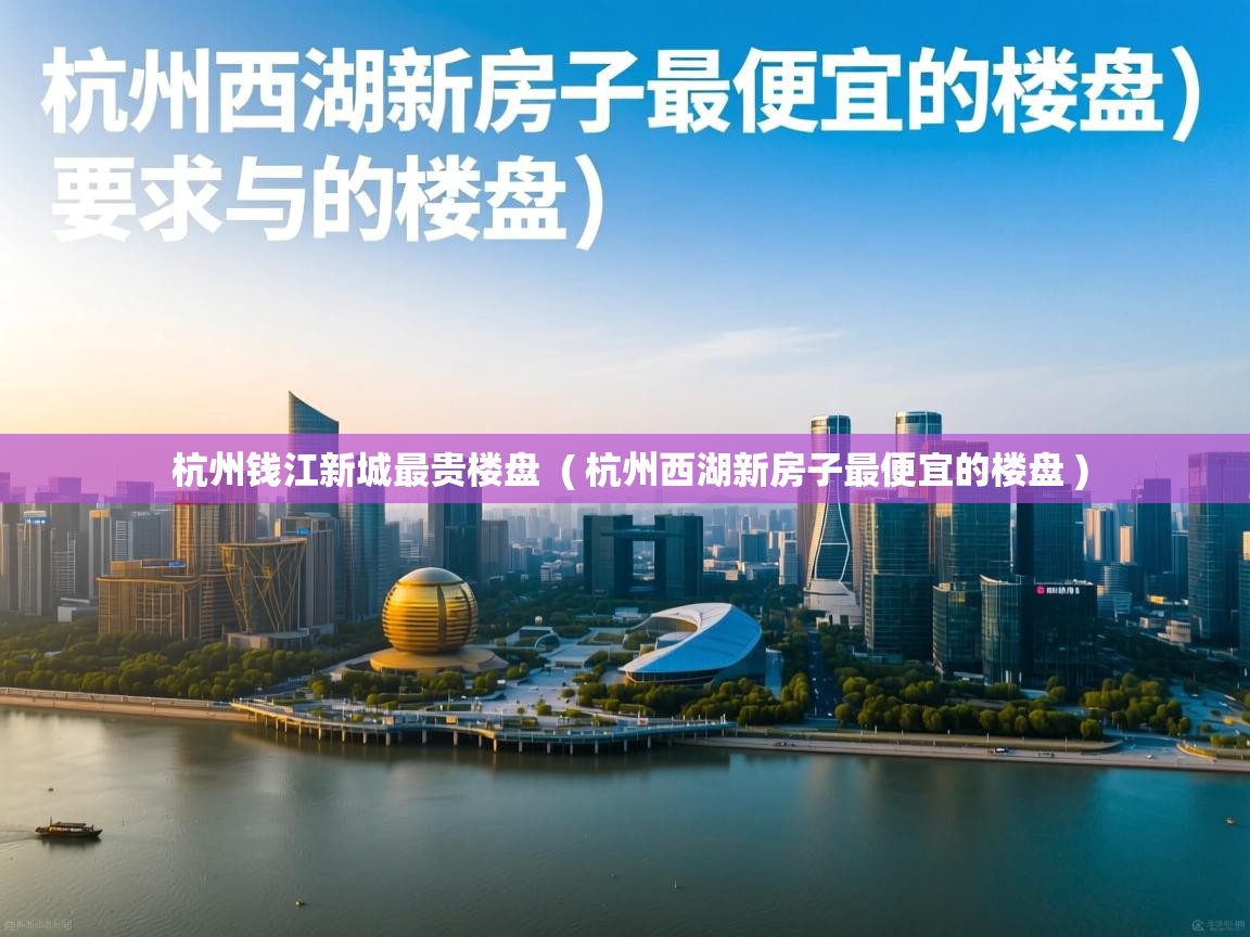 杭州钱江新城最贵楼盘 ( 杭州西湖新房子最便宜的楼盘 ) 杭州钱江新城最贵楼盘 ( 杭州西湖新房子最便宜的楼盘 )