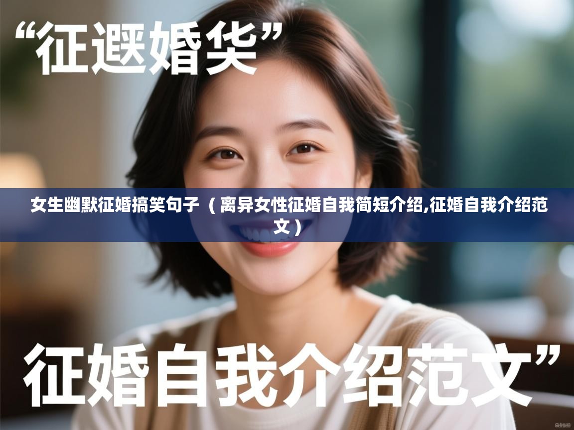  女生幽默征婚搞笑句子  ( 离异女性征婚自我简短介绍,征婚自我介绍范文 )