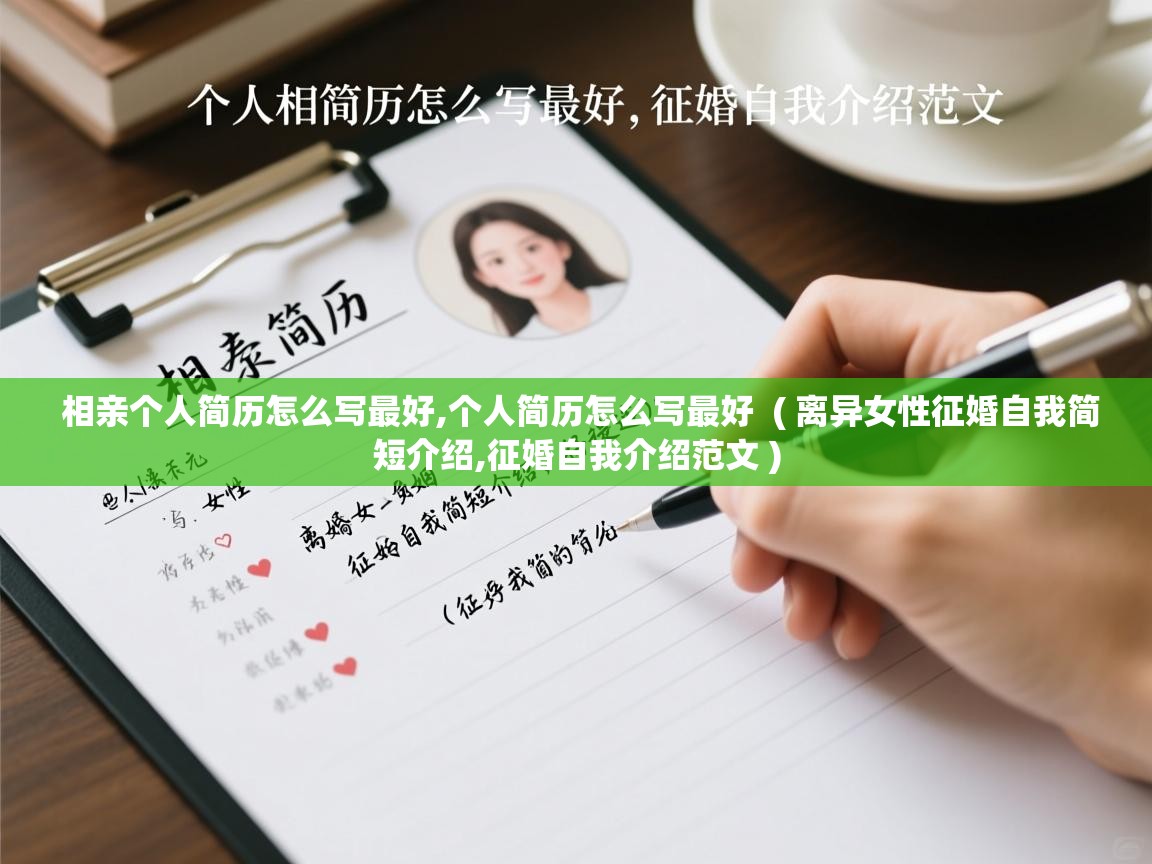 相亲个人简历怎么写最好,个人简历怎么写最好 ( 离异女性征婚自我简短介绍,征婚自我介绍范文 ) 相亲个人简历怎么写最好,个人简历怎么写最好 ( 离异女性征婚自我简短介绍,征婚自我介绍范文 )