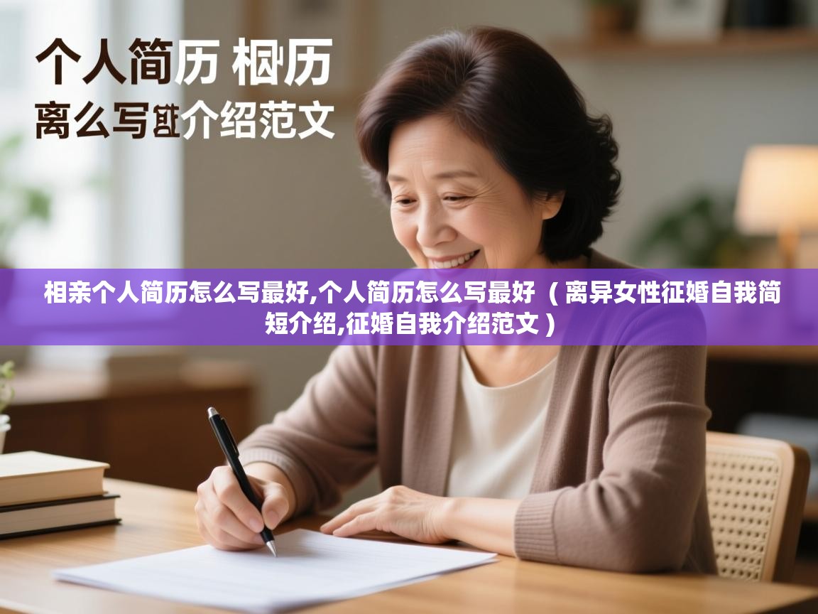 相亲个人简历怎么写最好,个人简历怎么写最好  ( 离异女性征婚自我简短介绍,征婚自我介绍范文 )
