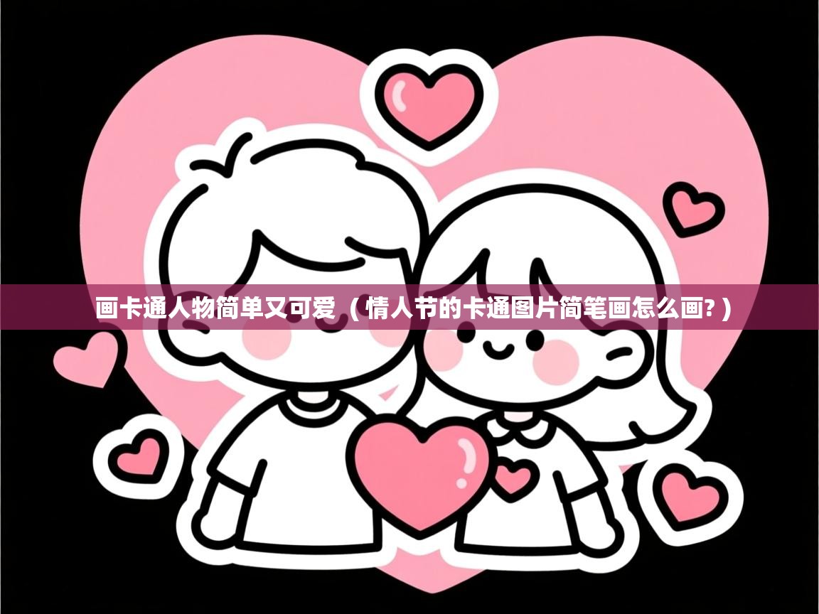  画卡通人物简单又可爱  ( 情人节的卡通图片简笔画怎么画? )