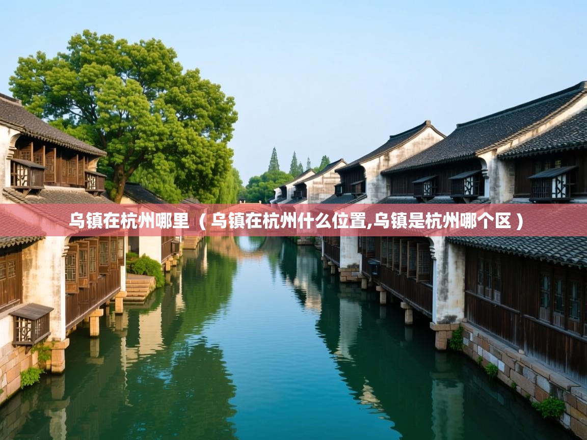  乌镇在杭州哪里  ( 乌镇在杭州什么位置,乌镇是杭州哪个区 )