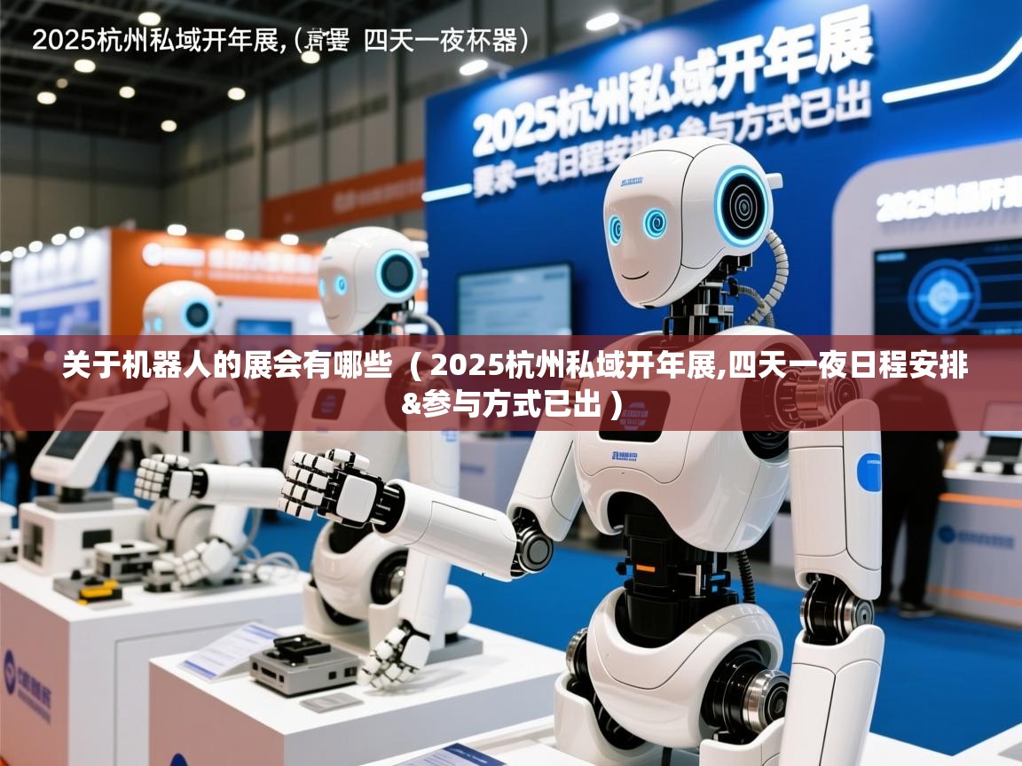 关于机器人的展会有哪些 ( 2025杭州私域开年展,四天一夜日程安排&参与方式已出 ) 关于机器人的展会有哪些 ( 2025杭州私域开年展,四天一夜日程安排&参与方式已出 )