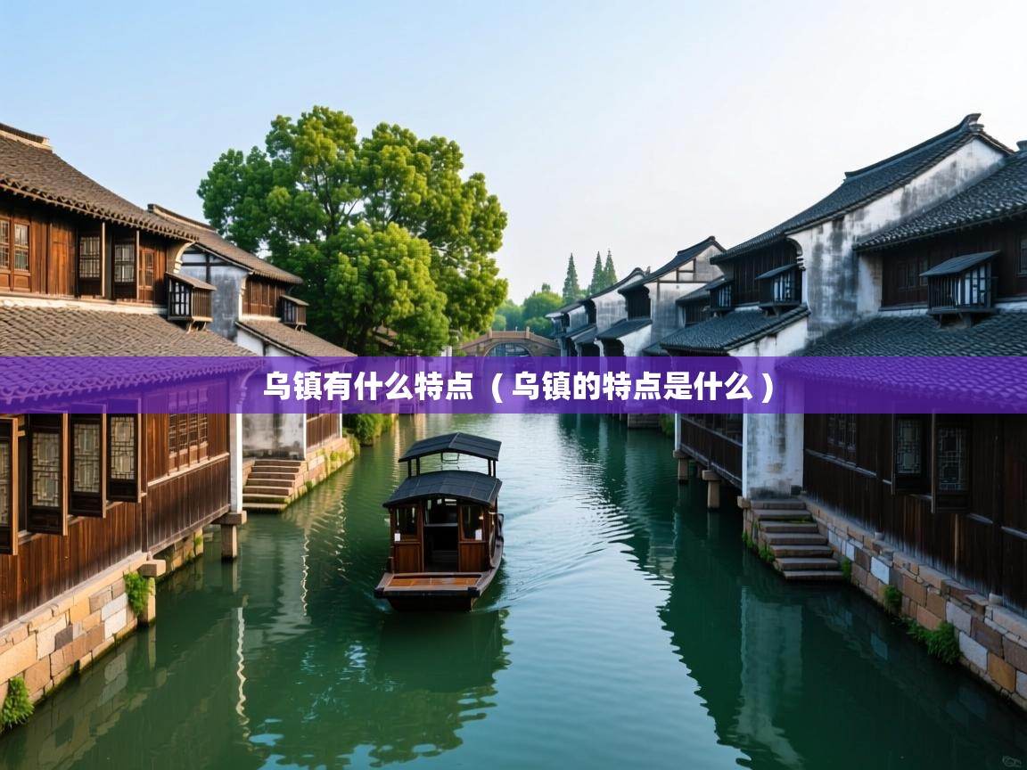  乌镇有什么特点  ( 乌镇的特点是什么 )