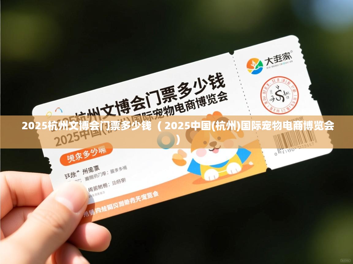 2025杭州文博会门票多少钱 ( 2025中国(杭州)国际宠物电商博览会 ) 2025杭州文博会门票多少钱 ( 2025中国(杭州)国际宠物电商博览会 )