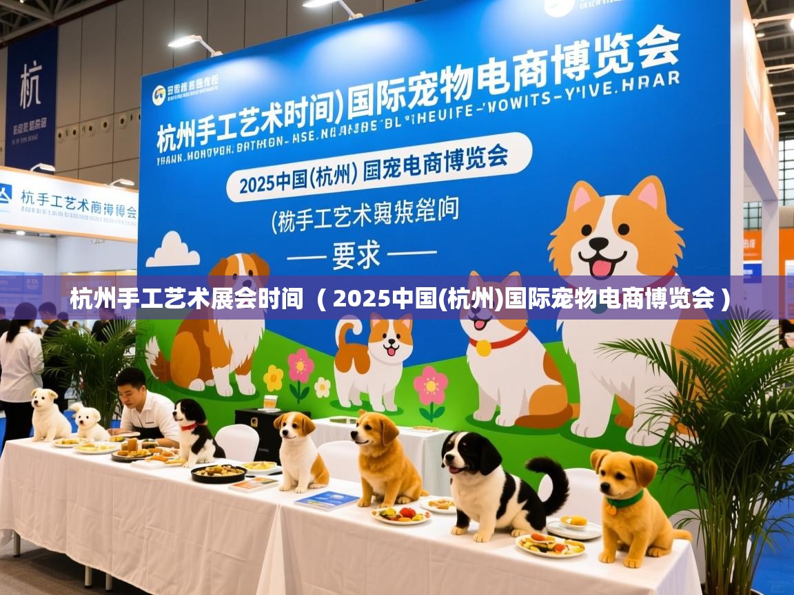  杭州手工艺术展会时间  ( 2025中国(杭州)国际宠物电商博览会 )