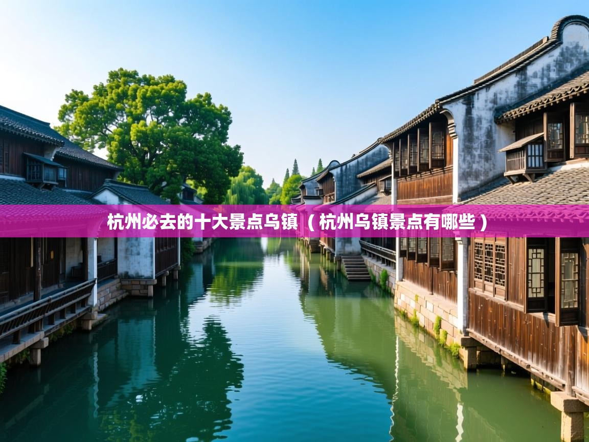  杭州必去的十大景点乌镇  ( 杭州乌镇景点有哪些 )