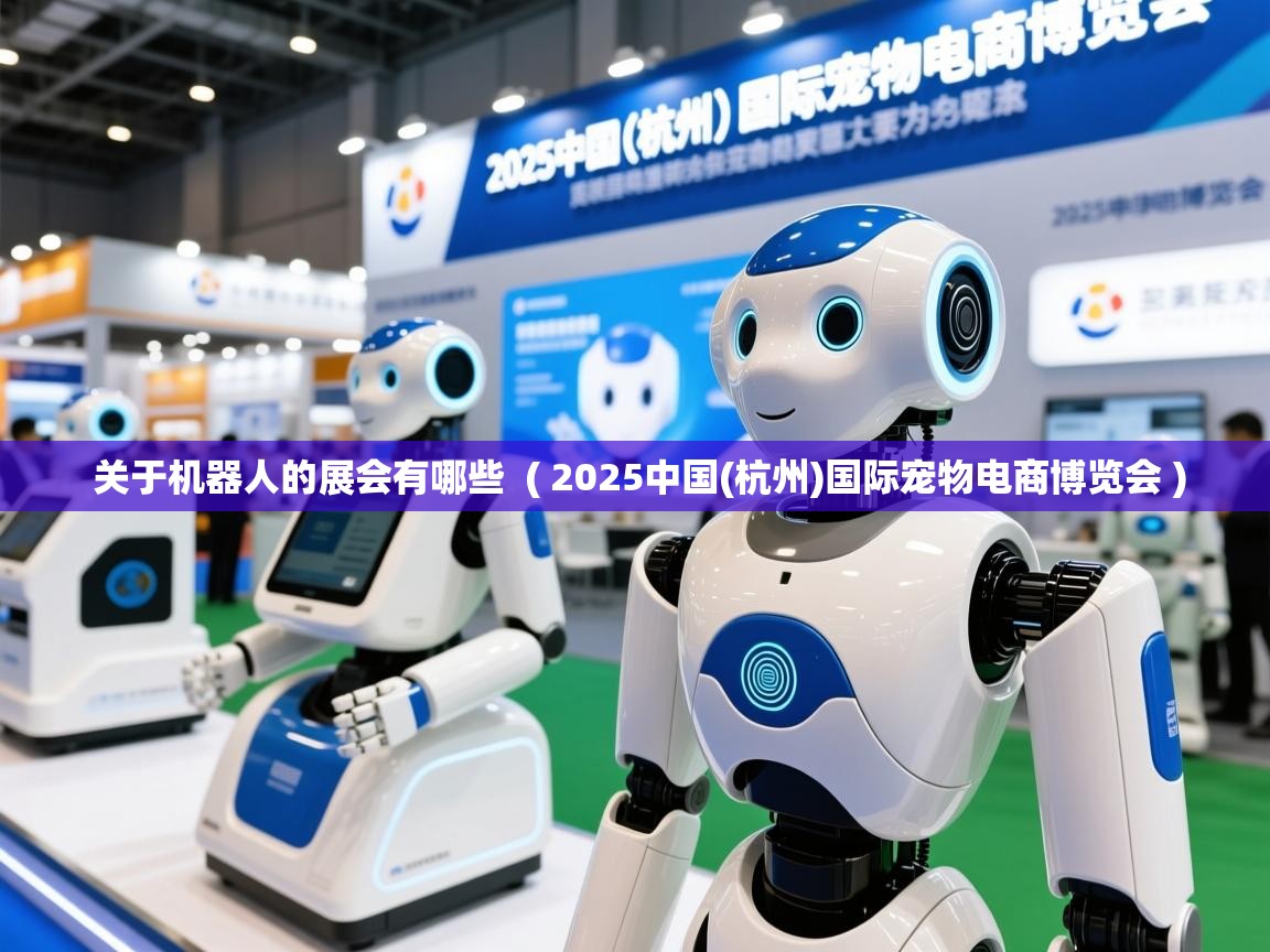  关于机器人的展会有哪些  ( 2025中国(杭州)国际宠物电商博览会 )