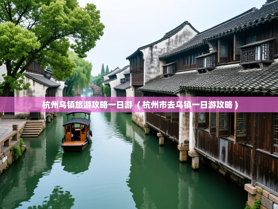  杭州乌镇旅游攻略一日游  ( 杭州市去乌镇一日游攻略 )