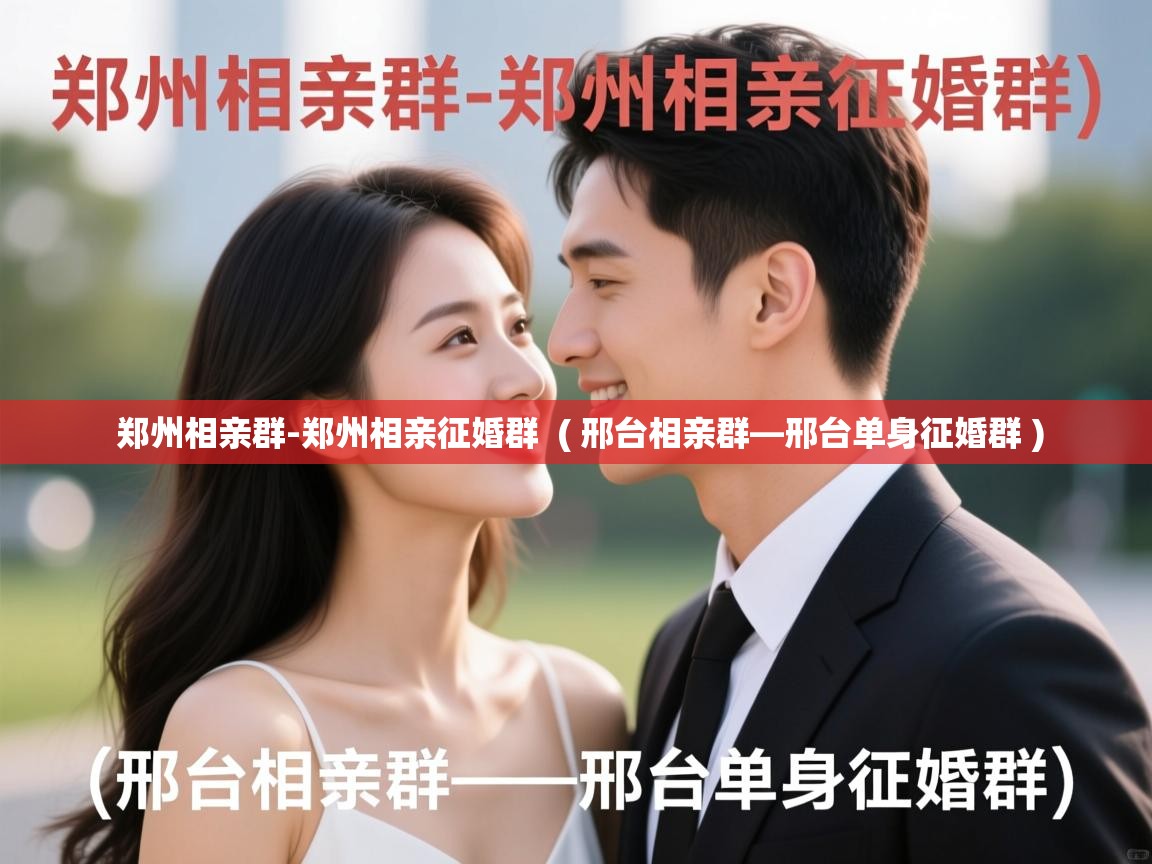 郑州相亲群-郑州相亲征婚群  ( 邢台相亲群—邢台单身征婚群 )