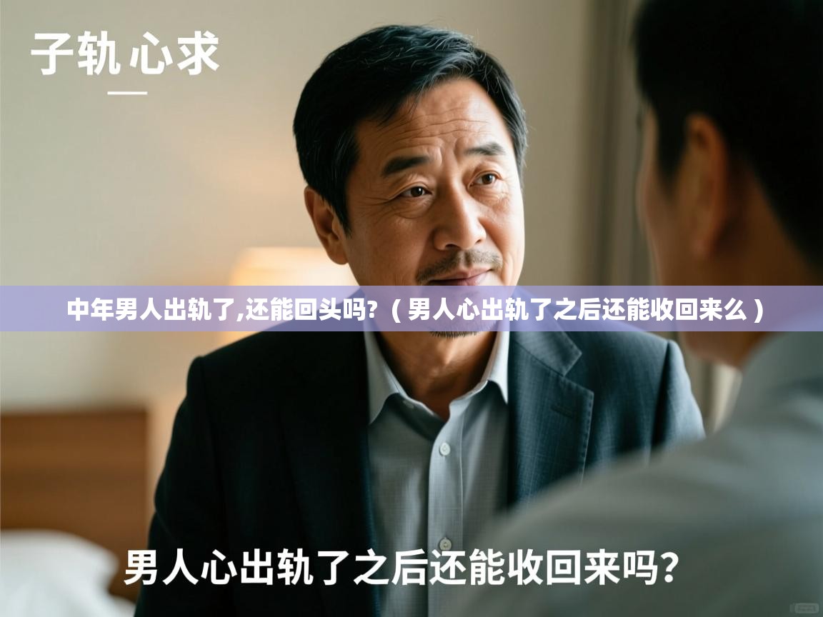  中年男人出轨了,还能回头吗?  ( 男人心出轨了之后还能收回来么 )