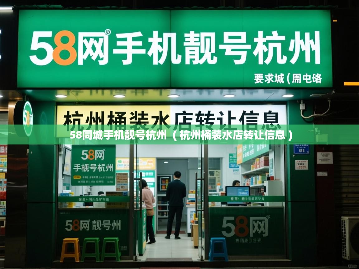 58同城手机靓号杭州 ( 杭州桶装水店转让信息 ) 58同城手机靓号杭州 ( 杭州桶装水店转让信息 )