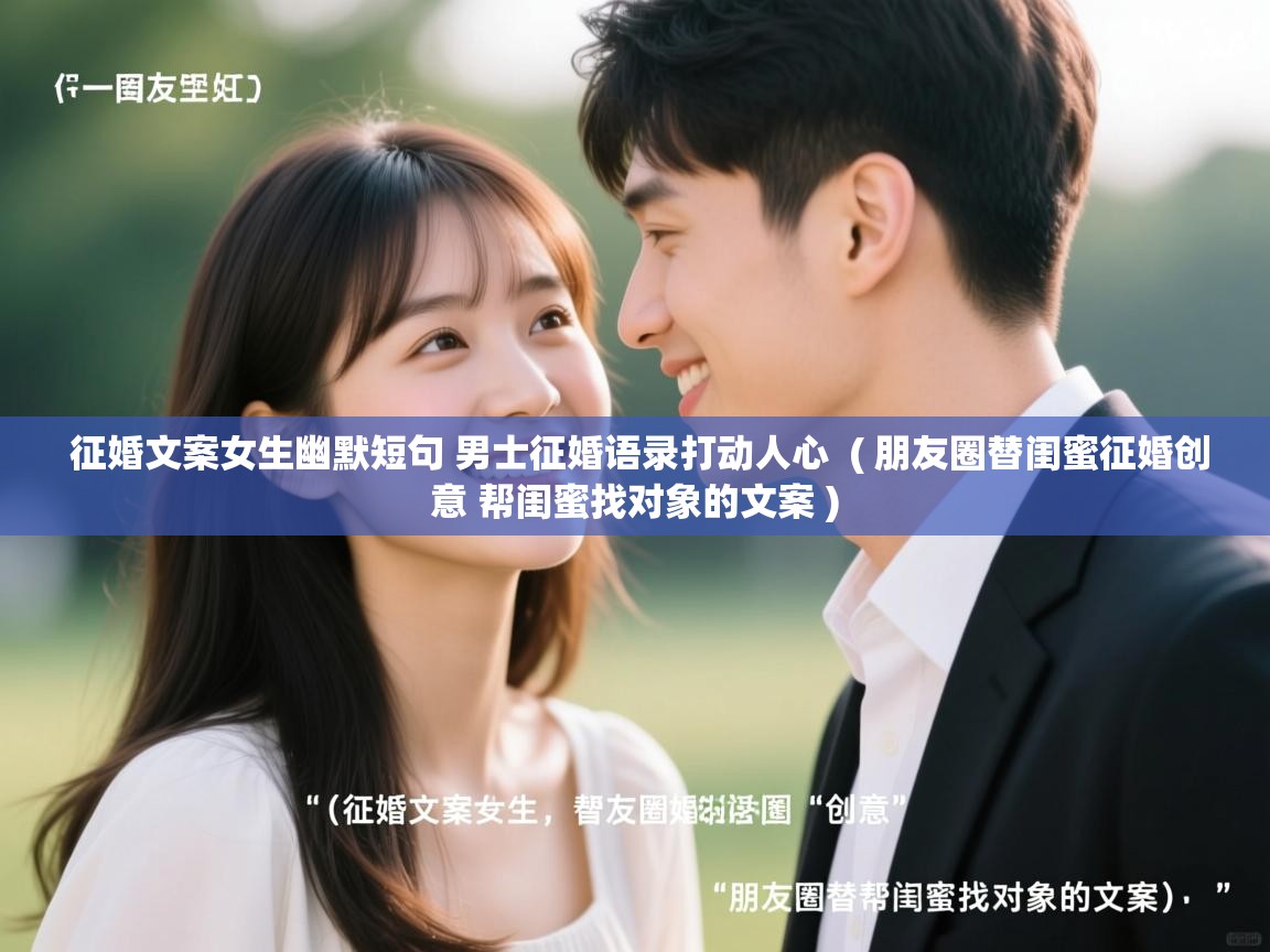  征婚文案女生幽默短句 男士征婚语录打动人心  ( 朋友圈替闺蜜征婚创意 帮闺蜜找对象的文案 )