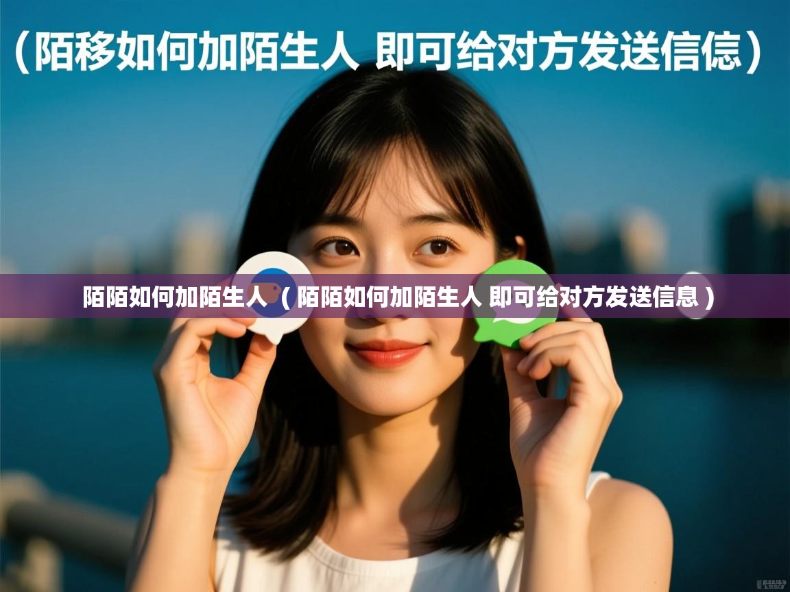  陌陌如何加陌生人  ( 陌陌如何加陌生人 即可给对方发送信息 )