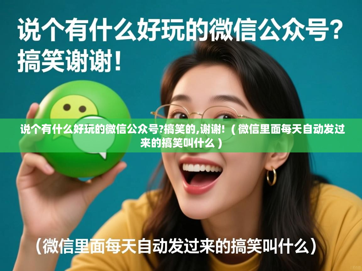 详细阅读: 说个有什么好玩的微信公众号?搞笑的,谢谢! ( 微信里面每天自动发过来的搞笑叫什么 ) 说个有什么好玩的微信公众号?搞笑的,谢谢! ( 微信里面每天自动发过来的搞笑叫什么 )