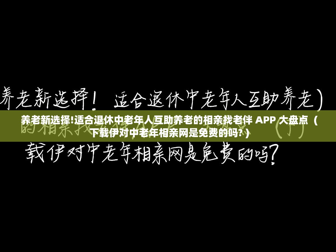  养老新选择!适合退休中老年人互助养老的相亲找老伴 APP 大盘点  ( 下载伊对中老年相亲网是免费的吗? )