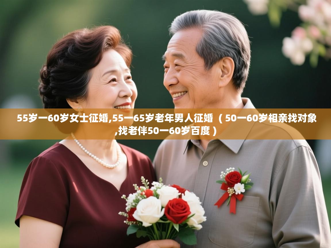 55岁一60岁女士征婚,55一65岁老年男人征婚 ( 50一60岁相亲找对象,找老伴50一60岁百度 ) 55岁一60岁女士征婚,55一65岁老年男人征婚 ( 50一60岁相亲找对象,找老伴50一60岁百度 )