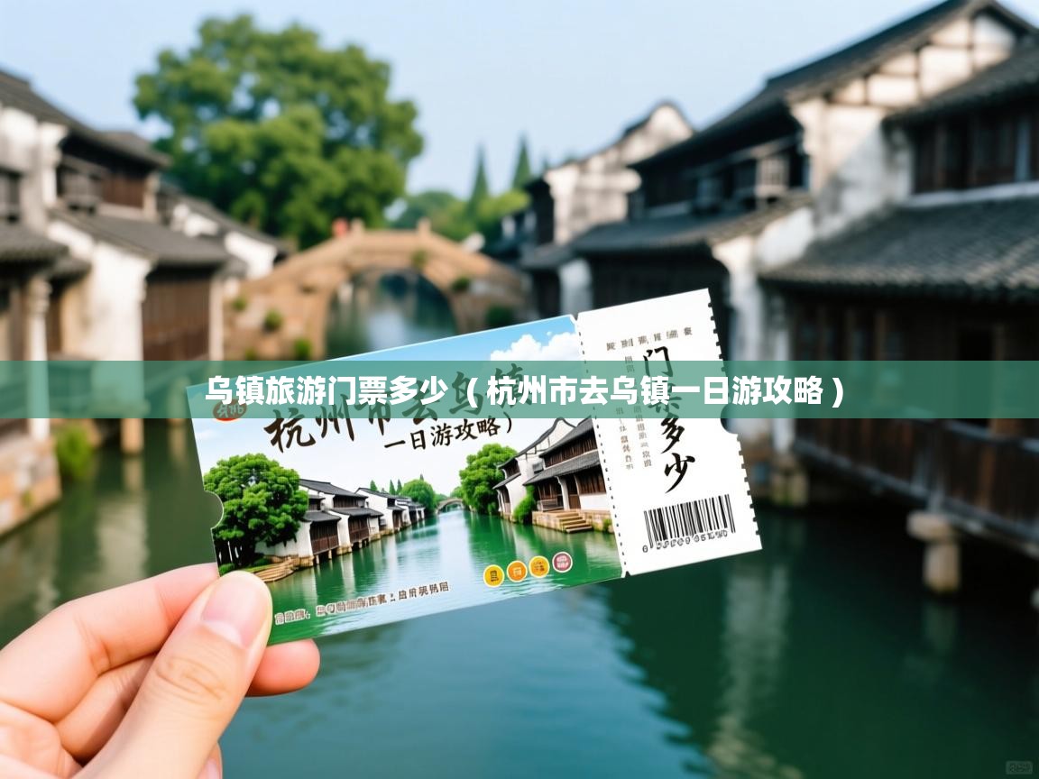  乌镇旅游门票多少  ( 杭州市去乌镇一日游攻略 )
