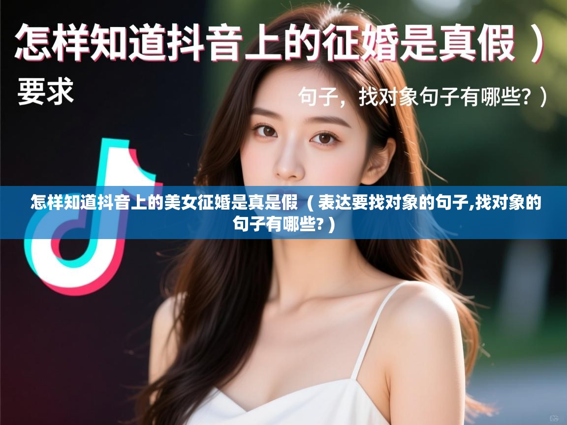  怎样知道抖音上的美女征婚是真是假  ( 表达要找对象的句子,找对象的句子有哪些? )