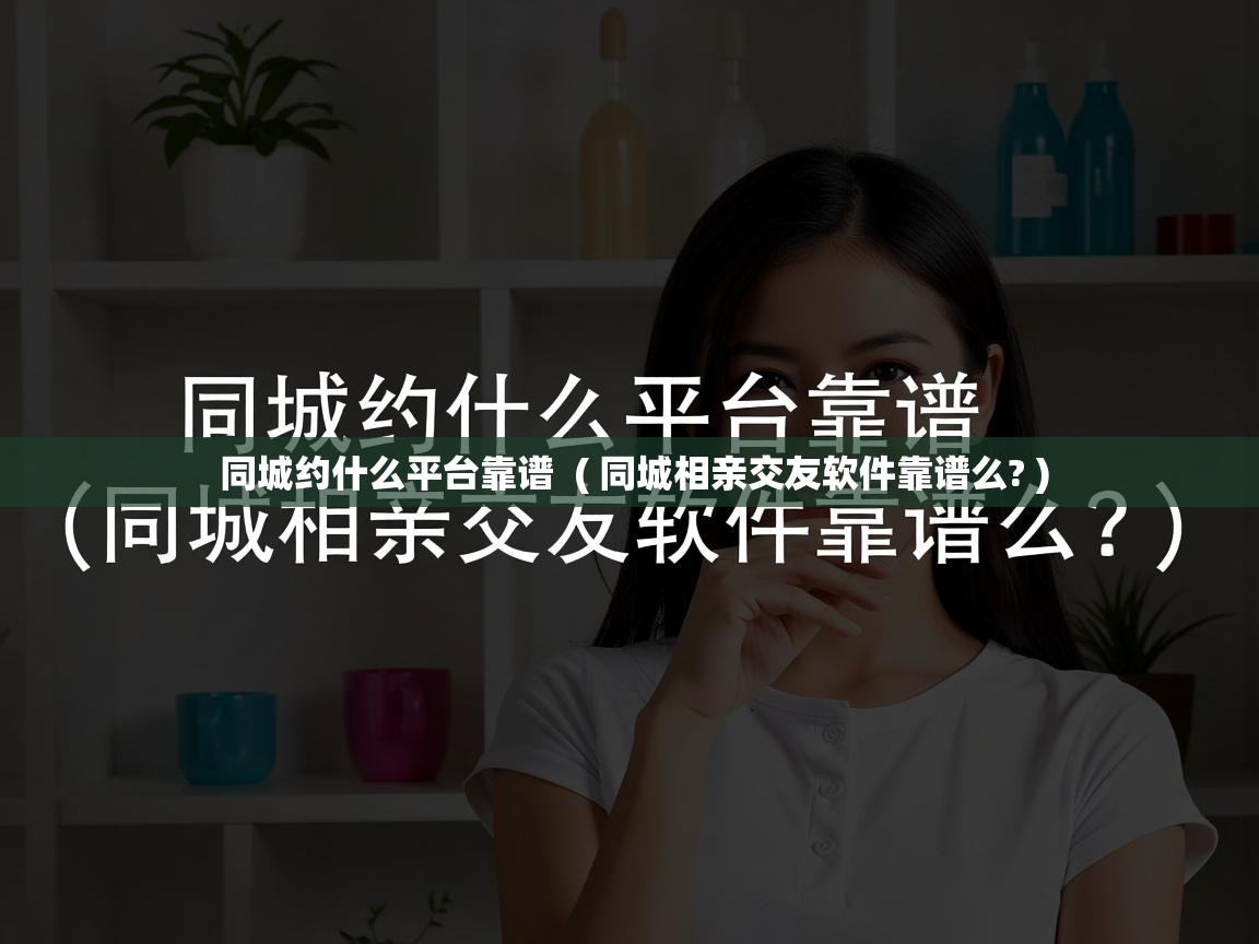  同城约什么平台靠谱  ( 同城相亲交友软件靠谱么? )