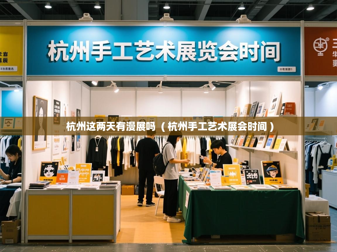  杭州这两天有漫展吗  ( 杭州手工艺术展会时间 )