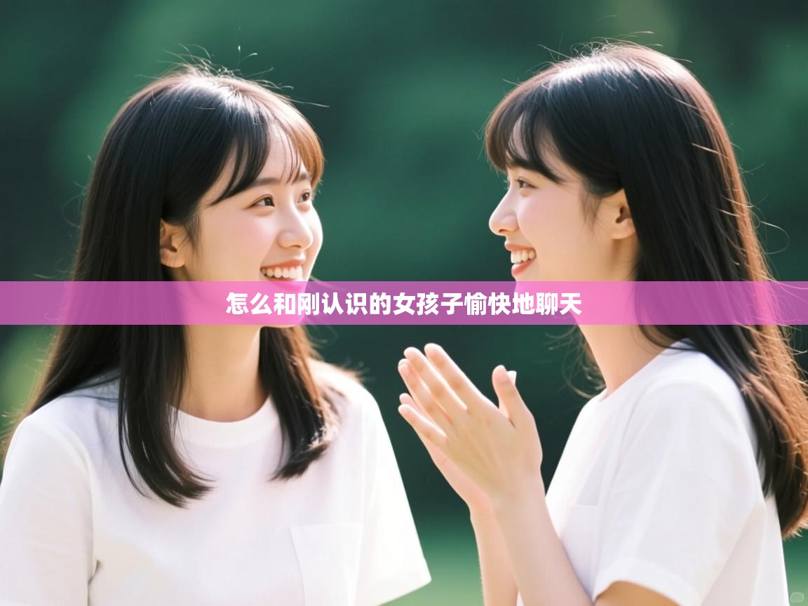 怎么和刚认识的女孩子愉快地聊天 怎么和刚认识的女孩子愉快地聊天