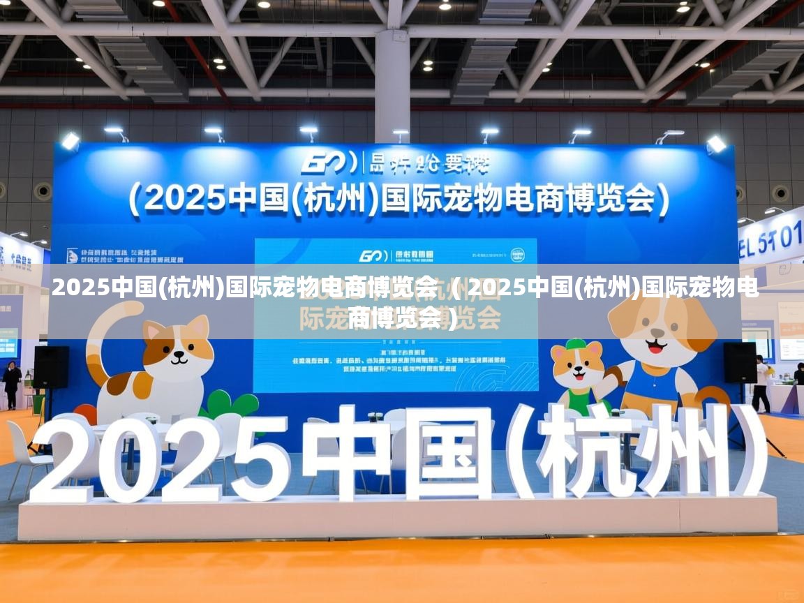 2025中国(杭州)国际宠物电商博览会  ( 2025中国(杭州)国际宠物电商博览会 )