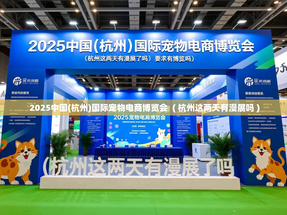 2025中国(杭州)国际宠物电商博览会 ( 杭州这两天有漫展吗 ) 2025中国(杭州)国际宠物电商博览会 ( 杭州这两天有漫展吗 )