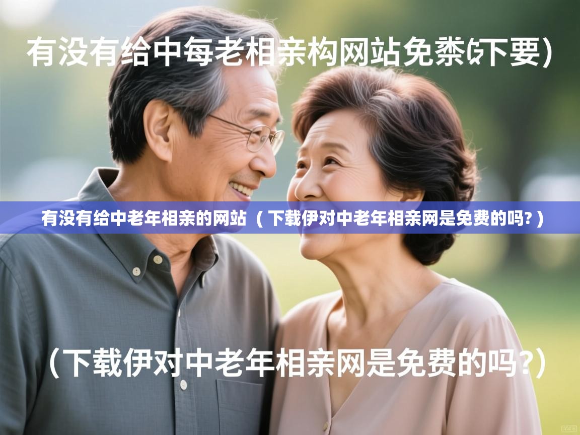  有没有给中老年相亲的网站  ( 下载伊对中老年相亲网是免费的吗? )