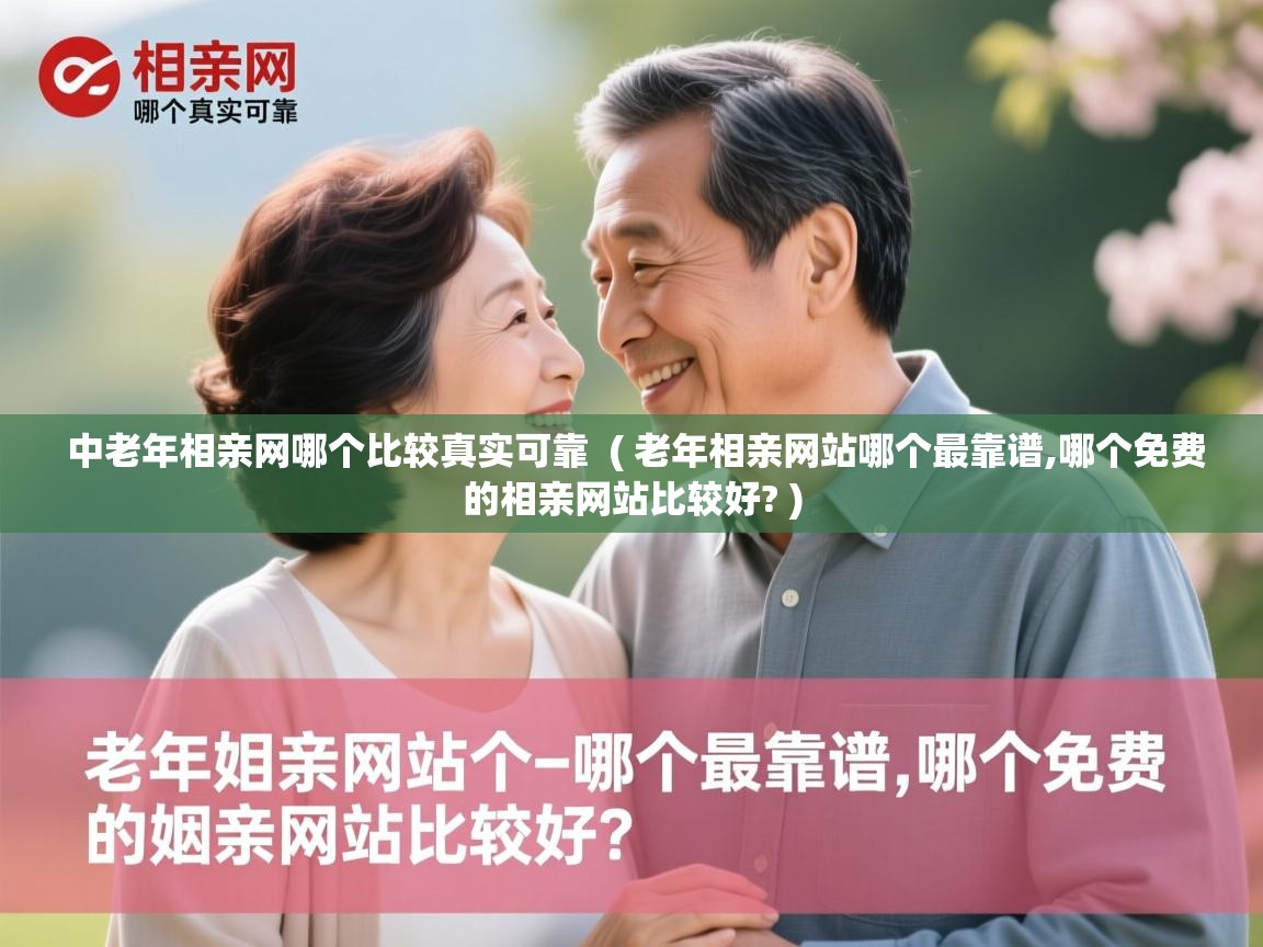  中老年相亲网哪个比较真实可靠  ( 老年相亲网站哪个最靠谱,哪个免费的相亲网站比较好? )