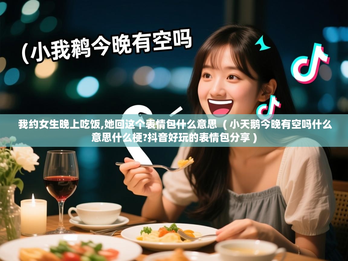  我约女生晚上吃饭,她回这个表情包什么意思  ( 小天鹅今晚有空吗什么意思什么梗?抖音好玩的表情包分享 )