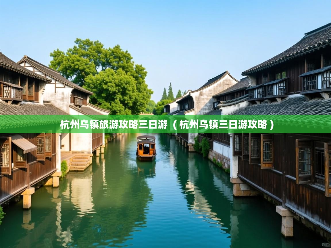  杭州乌镇旅游攻略三日游  ( 杭州乌镇三日游攻略 )