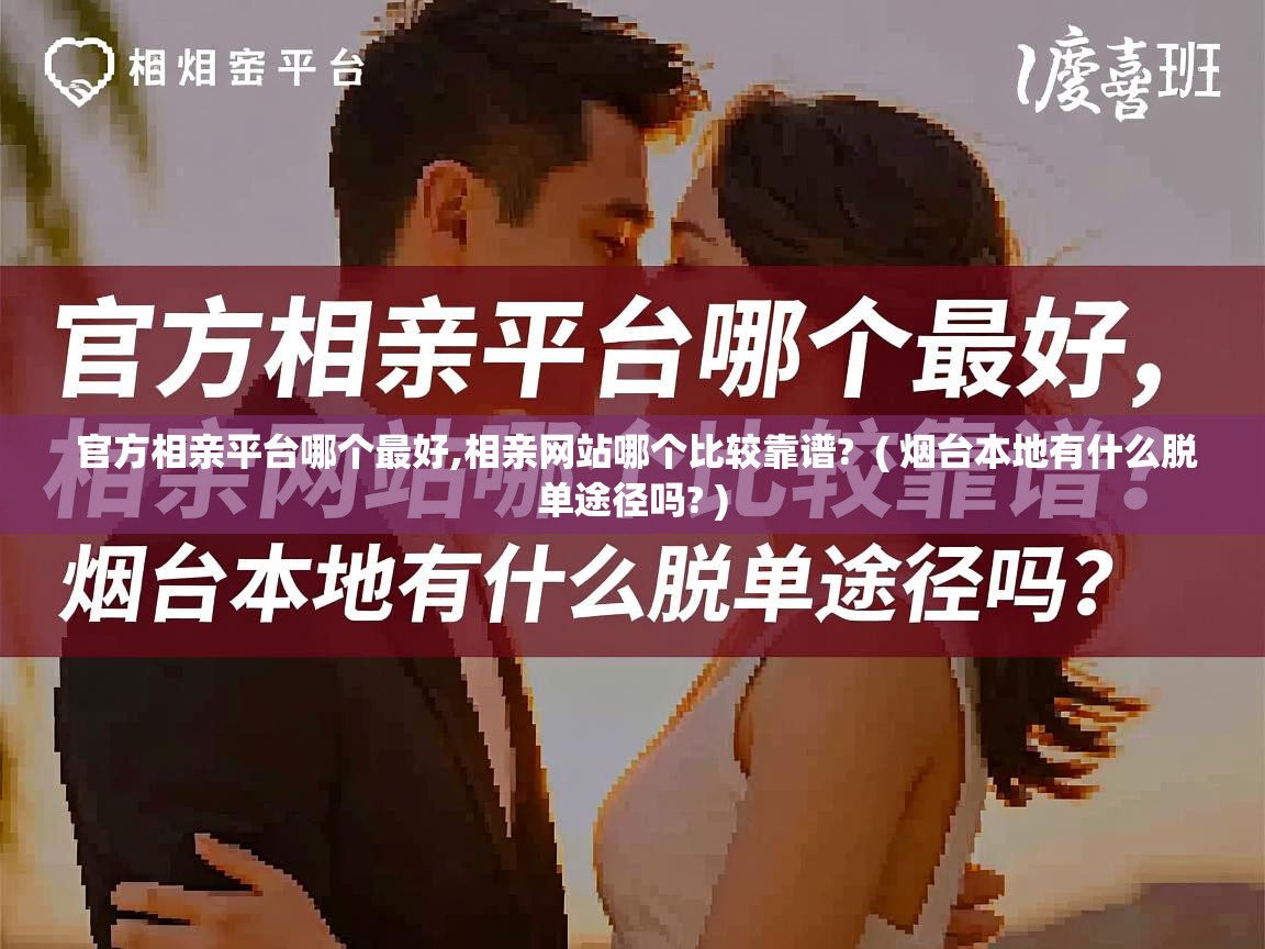 官方相亲平台哪个最好,相亲网站哪个比较靠谱? ( 烟台本地有什么脱单途径吗? ) 官方相亲平台哪个最好,相亲网站哪个比较靠谱? ( 烟台本地有什么脱单途径吗? )