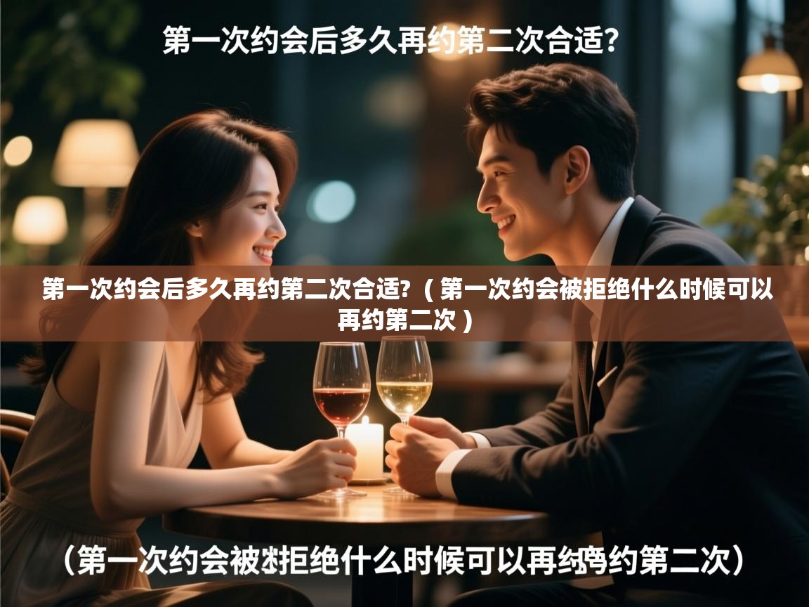  第一次约会后多久再约第二次合适?  ( 第一次约会被拒绝什么时候可以再约第二次 )