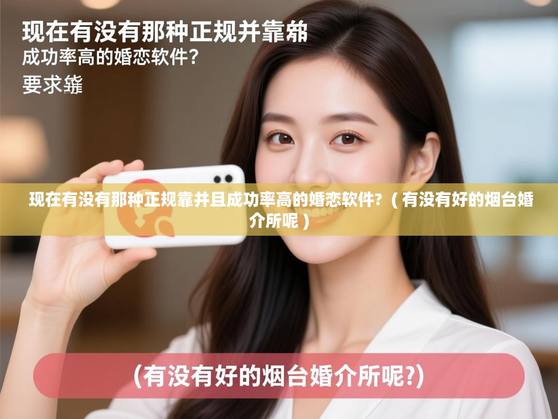  现在有没有那种正规靠并且成功率高的婚恋软件?  ( 有没有好的烟台婚介所呢 )