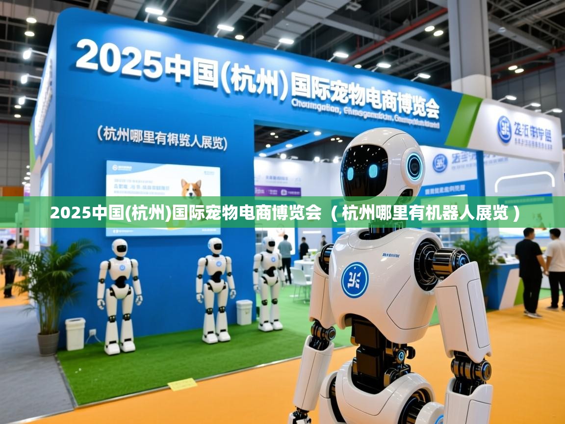  2025中国(杭州)国际宠物电商博览会  ( 杭州哪里有机器人展览 )