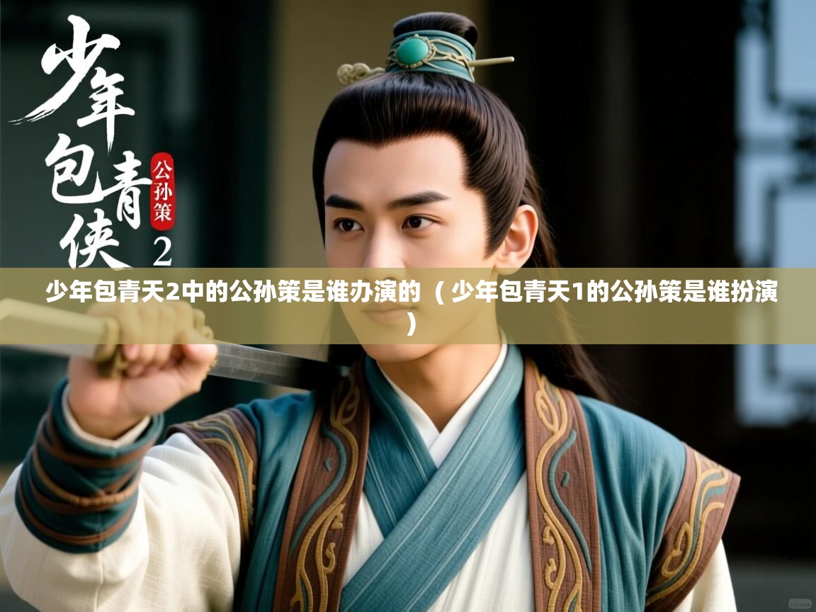  少年包青天2中的公孙策是谁办演的  ( 少年包青天1的公孙策是谁扮演 )