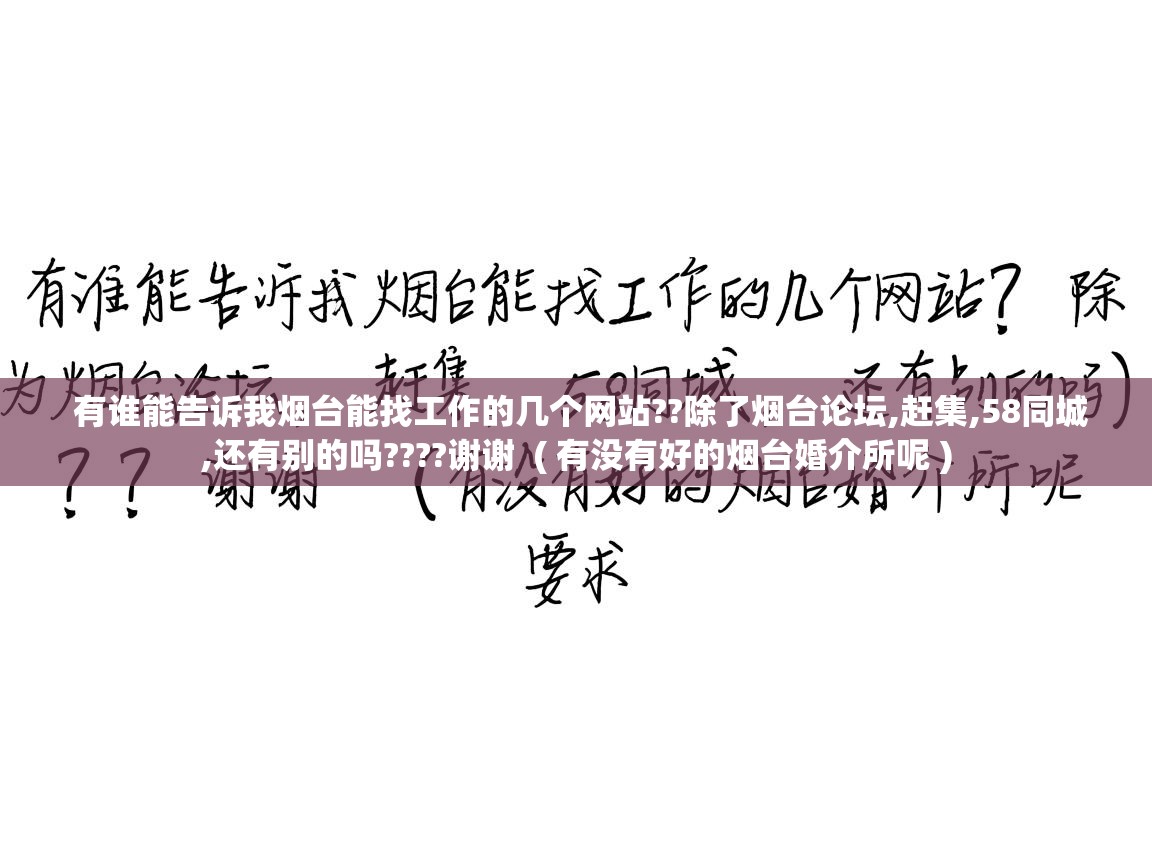  有谁能告诉我烟台能找工作的几个网站??除了烟台论坛,赶集,58同城,还有别的吗????谢谢  ( 有没有好的烟台婚介所呢 )