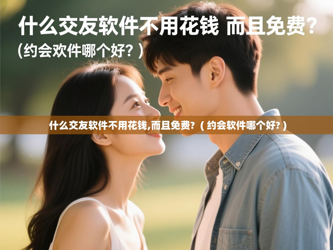 什么交友软件不用花钱,而且免费? ( 约会软件哪个好? ) 什么交友软件不用花钱,而且免费? ( 约会软件哪个好? )