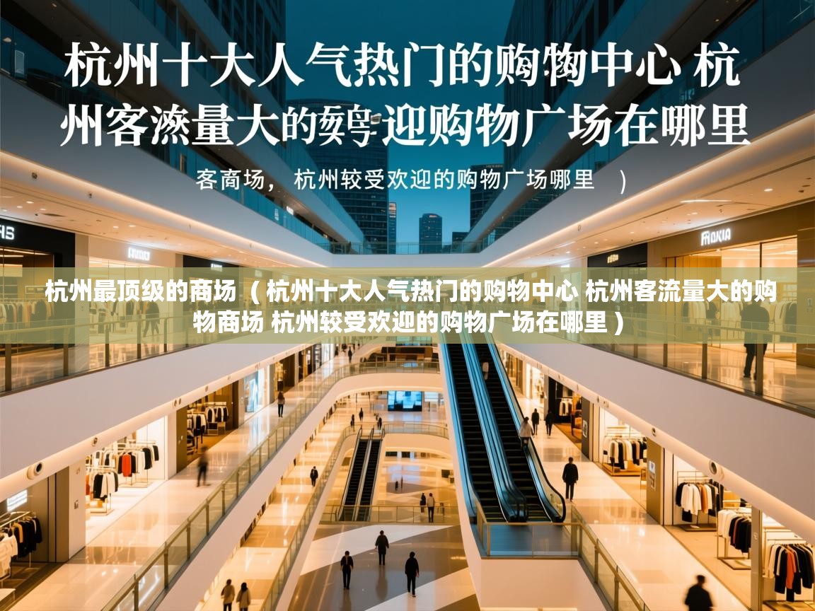 杭州最顶级的商场 ( 杭州十大人气热门的购物中心 杭州客流量大的购物商场 杭州较受欢迎的购物广场在哪里 ) 杭州最顶级的商场 ( 杭州十大人气热门的购物中心 杭州客流量大的购物商场 杭州较受欢迎的购物广场在哪里 )