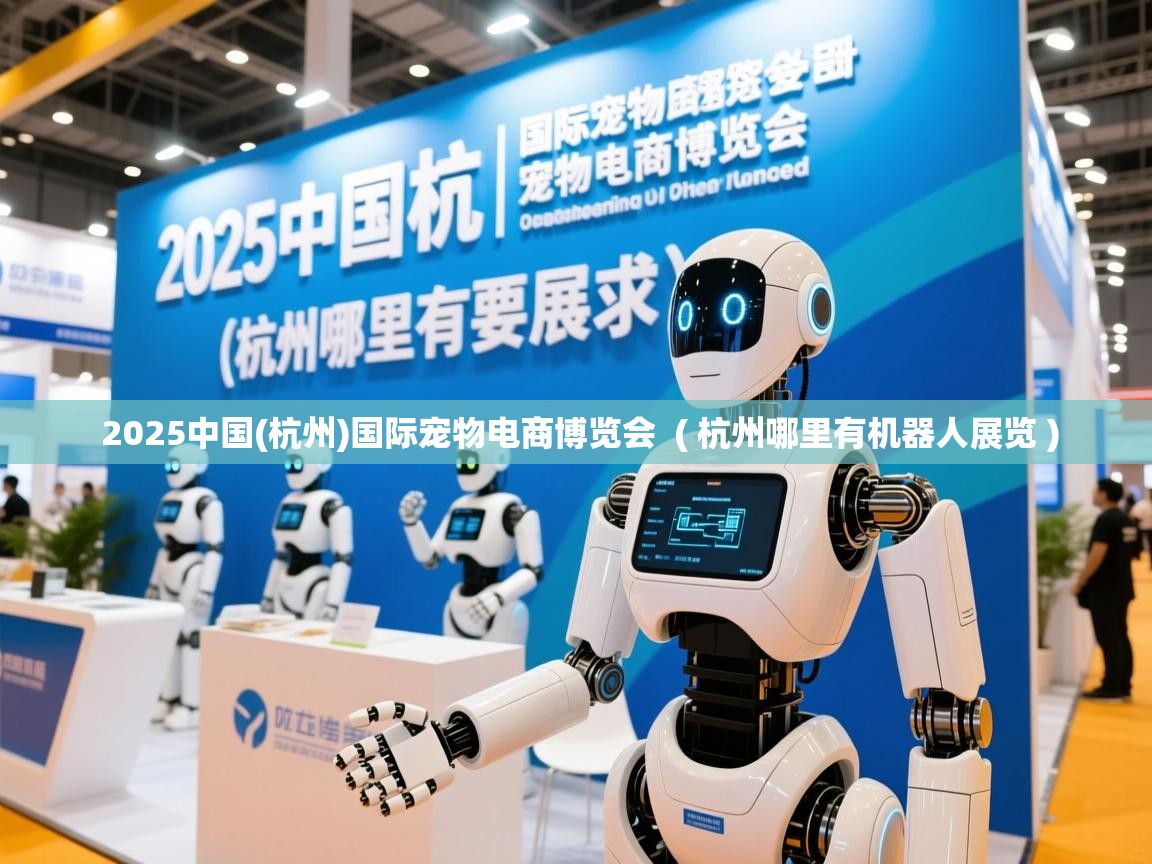  2025中国(杭州)国际宠物电商博览会  ( 杭州哪里有机器人展览 )