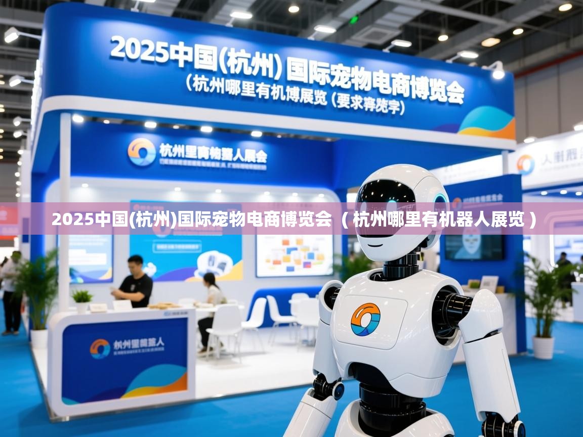 2025中国(杭州)国际宠物电商博览会 ( 杭州哪里有机器人展览 ) 2025中国(杭州)国际宠物电商博览会 ( 杭州哪里有机器人展览 )