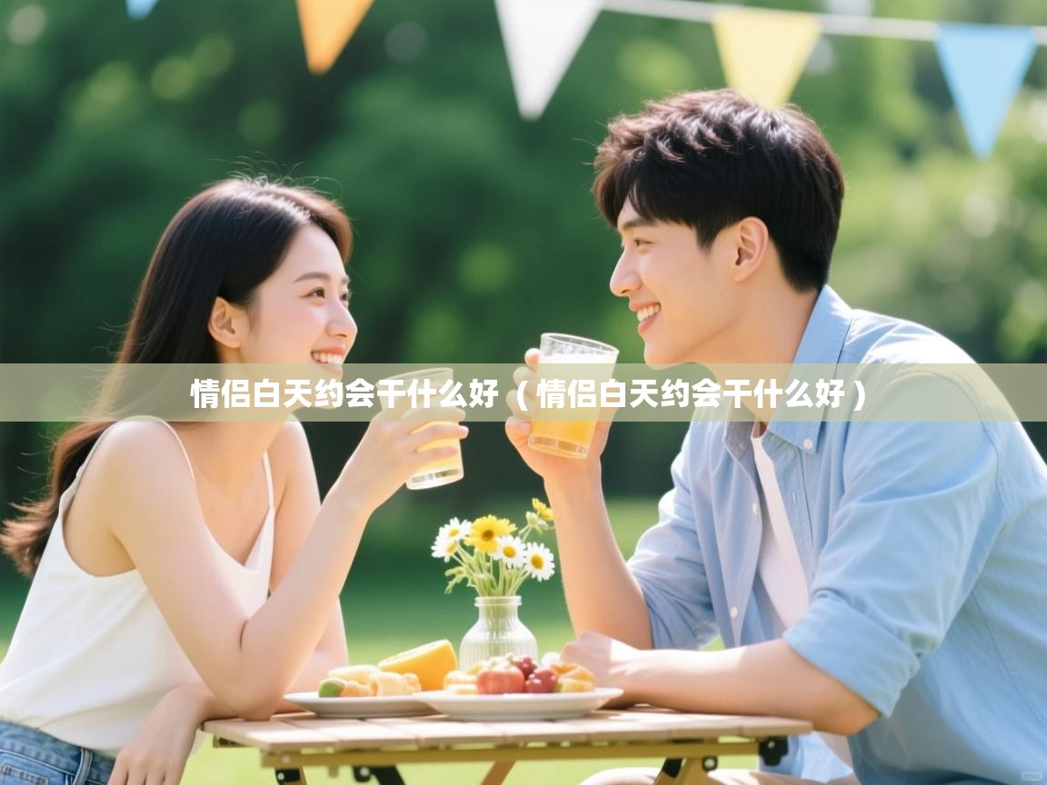  情侣白天约会干什么好  ( 情侣白天约会干什么好 )