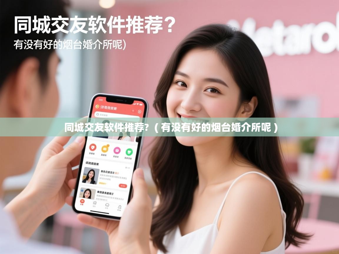 同城交友软件推荐? ( 有没有好的烟台婚介所呢 ) 同城交友软件推荐? ( 有没有好的烟台婚介所呢 )