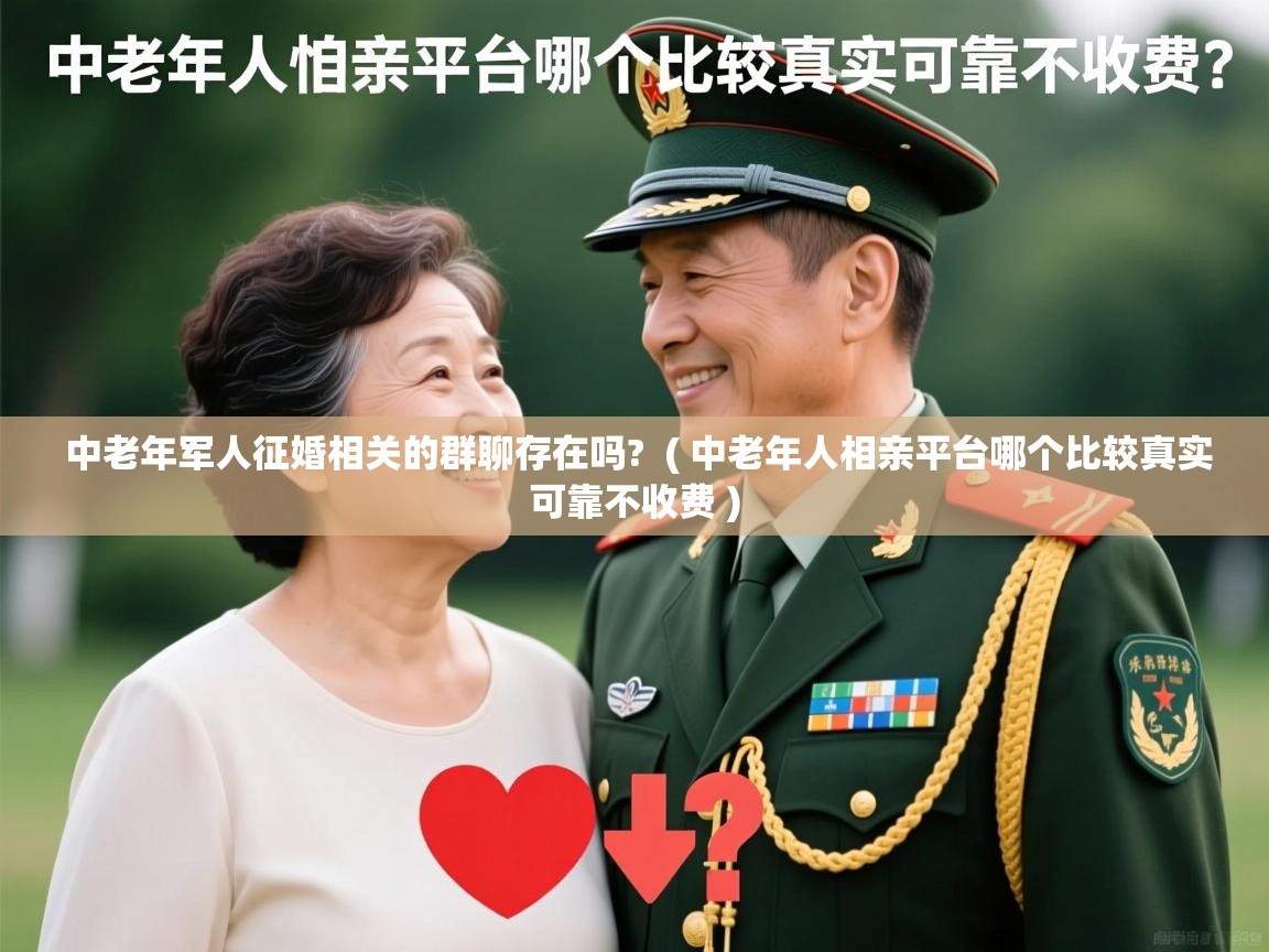  中老年军人征婚相关的群聊存在吗?  ( 中老年人相亲平台哪个比较真实可靠不收费 )