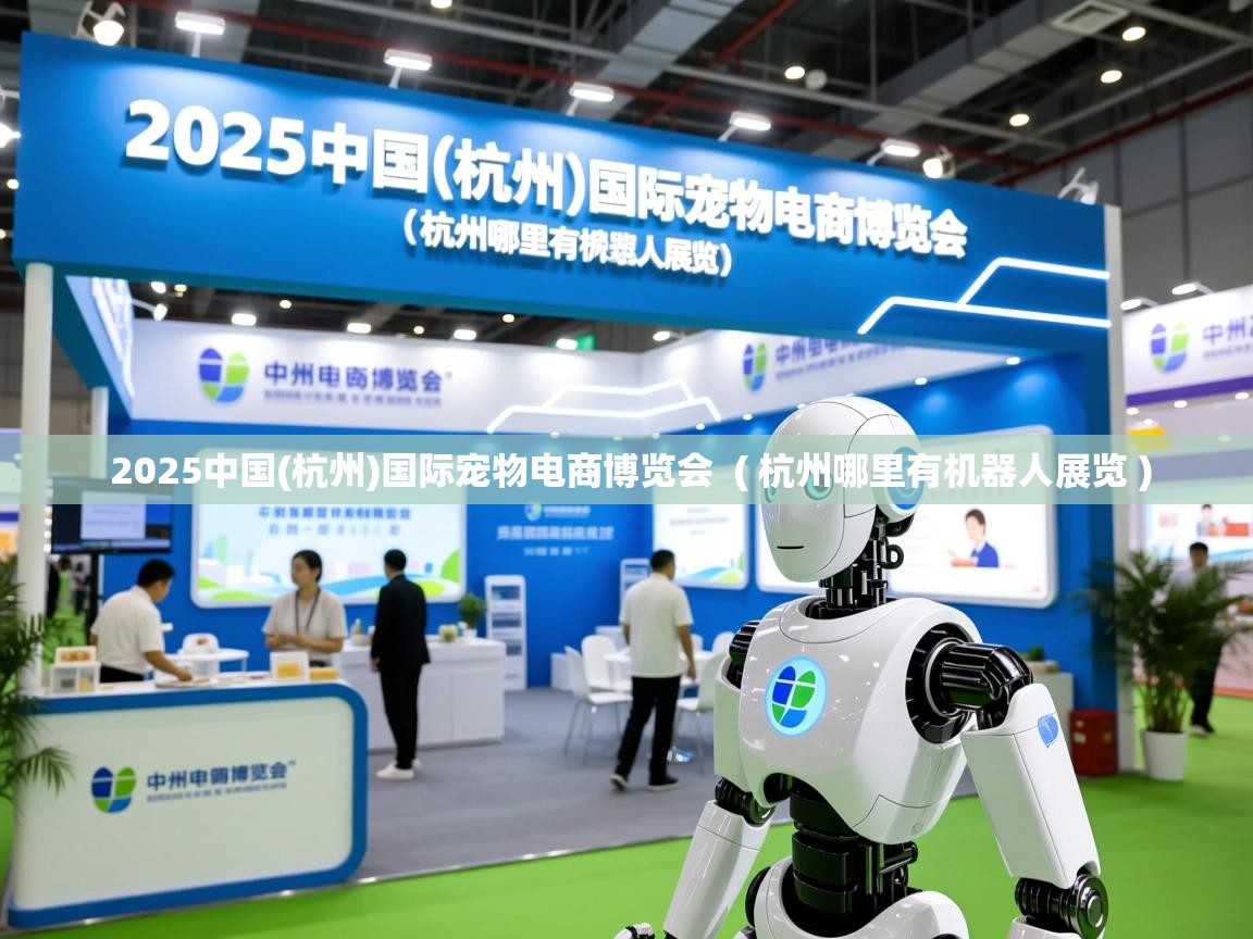  2025中国(杭州)国际宠物电商博览会  ( 杭州哪里有机器人展览 )