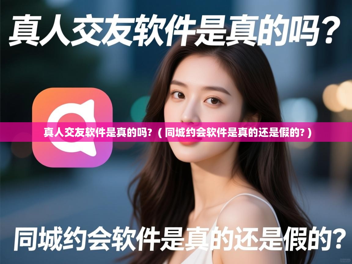 真人交友软件是真的吗? ( 同城约会软件是真的还是假的? ) 真人交友软件是真的吗? ( 同城约会软件是真的还是假的? )