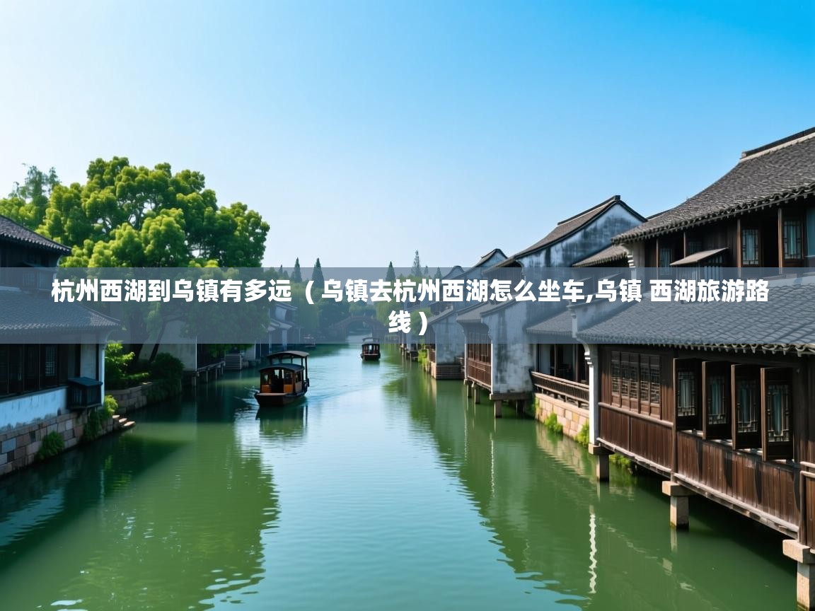  杭州西湖到乌镇有多远  ( 乌镇去杭州西湖怎么坐车,乌镇 西湖旅游路线 )