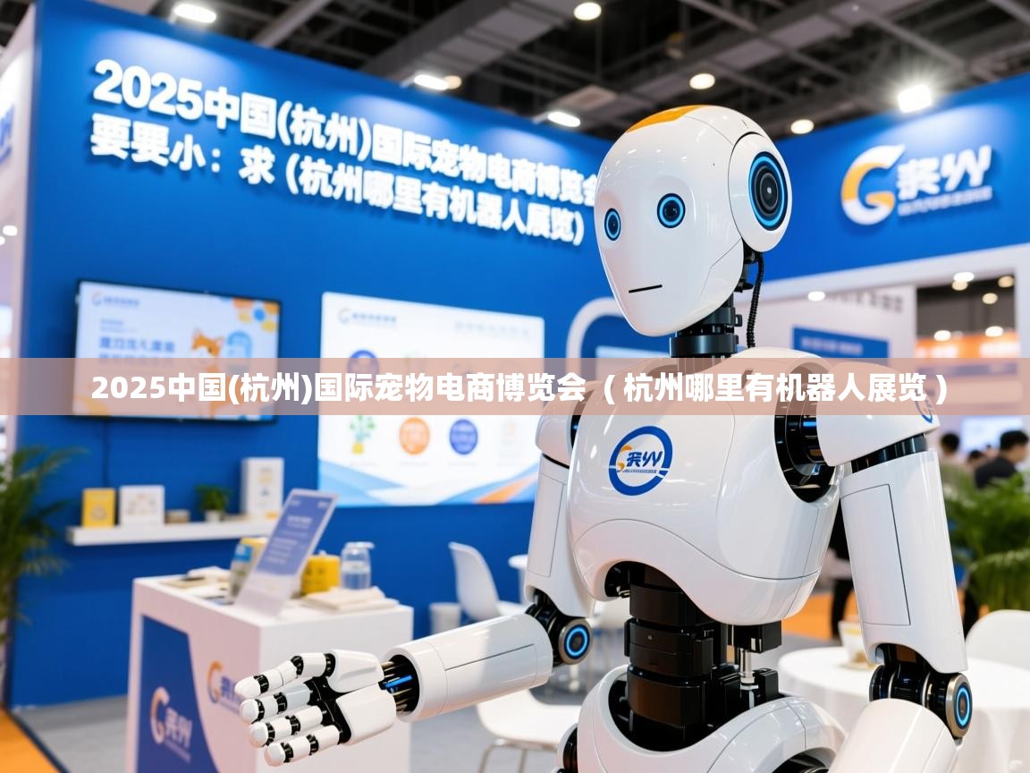 2025中国(杭州)国际宠物电商博览会 ( 杭州哪里有机器人展览 ) 2025中国(杭州)国际宠物电商博览会 ( 杭州哪里有机器人展览 )