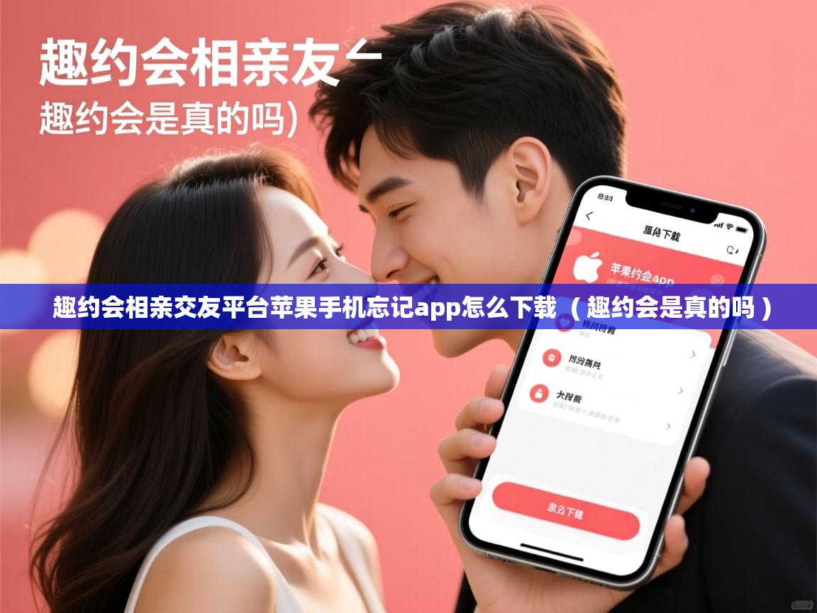  趣约会相亲交友平台苹果手机忘记app怎么下载  ( 趣约会是真的吗 )